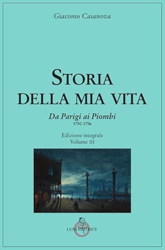 Storia Della Mia Vita. Ediz. Integrale. Da Parigi Ai Piombi 1750-1756 (Vol. 3)