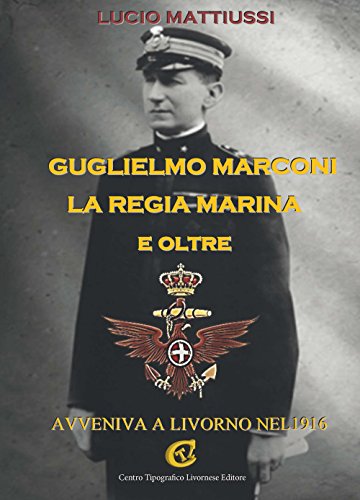 Guglielmo Marconi La Regia Marina E Oltre. Avveniva A Livorno Nel 1916