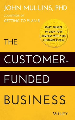 The Customer-Funded Business: Start, Finance, Or Grow Your Company With Your Customers' Cash