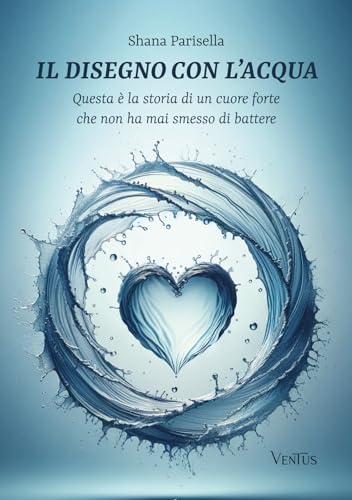 Il Disegno Con L’Acqua. Questa È La Storia Di Un Cuore Forte Che Non Ha Mai Smesso Di Battere