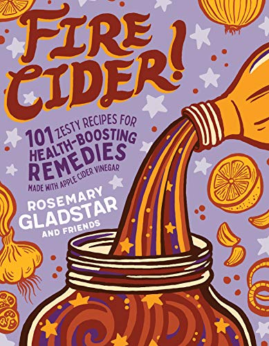 Fire Cider!: 101 Zesty Recipes For Health-Boosting Remedies Made With Apple Cider Vinegar