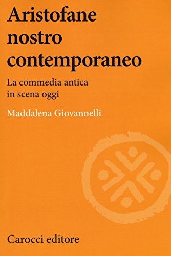 Aristofane Nostro Contemporaneo. La Commedia Antica In Scena Oggi