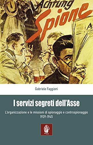 I Servizi Segreti Dell'Asse 1939-1945. L'Organizzazione E Le Missioni Di Spionaggio E Controspionaggio (1939-1945)