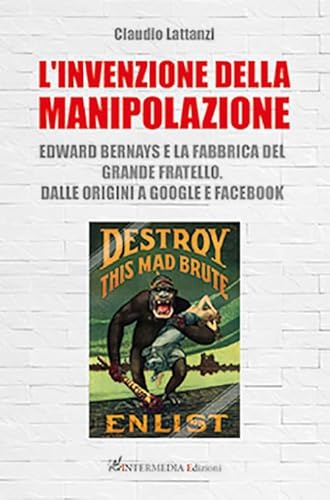 L'Invenzione Della Manipolazione. Edward Bernays E La Fabbrica Del Grande Fratello. Dalle Origini A Google E Facebook