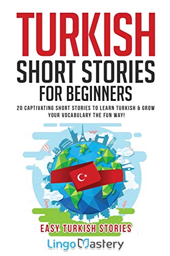 Turkish Short Stories For Beginners: 20 Captivating Short Stories To Learn Turkish & Grow Your Vocabulary The Fun Way!