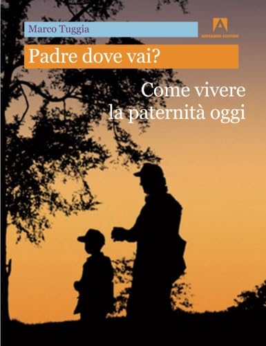 Padre Dove Vai? Come Vivere La Paternità Oggi