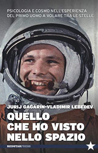 Quello Che Ho Visto Nello Spazio. Psicologia E Cosmo Nell'Esperienza Del Primo Uomo A Volare Tra Le Stelle