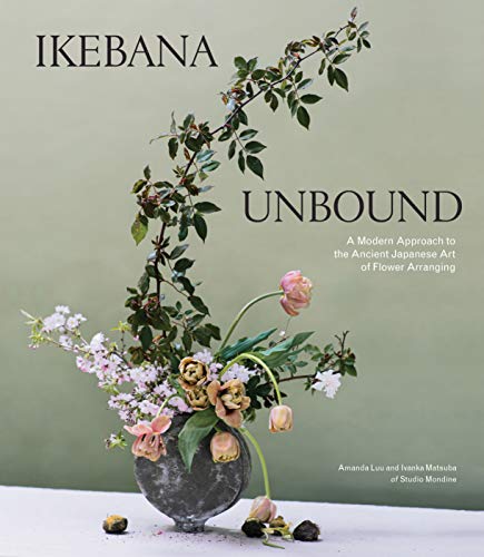 Ikebana Unbound: A Modern Approach To The Ancient Japanese Art Of Flower Arranging