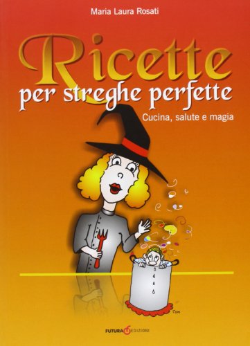 Ricette Per Streghe Perfette. Cucina, Salute E Magia