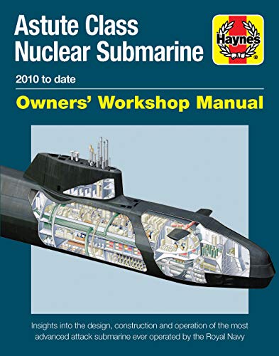 Astute Class Nuclear Submarine Owners' Workshop Manual: 2010 To Date - Insights Into The Design, Construction And Operation Of The Most Advanced Attac