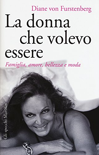 La Donna Che Volevo Essere. Famiglia, Amore, Bellezza E Moda