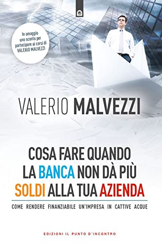 Cosa Fare Quando La Banca Non Dà Più I Soldi Alla Tua Azienda. Come Rendere Finanziabile Un’Azienda In Cattive Acque