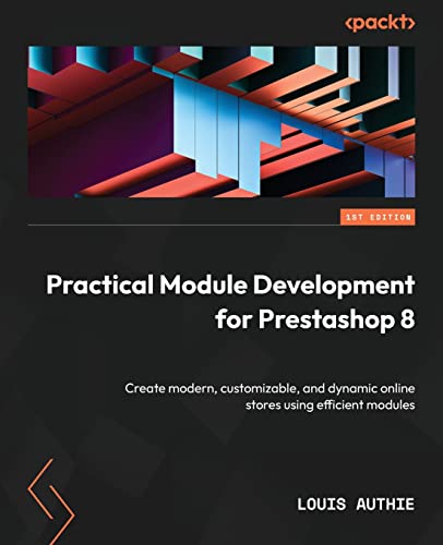 Practical Module Development For Prestashop 8: Create Modern, Customizable, And Dynamic Online Stores Using Efficient Modules