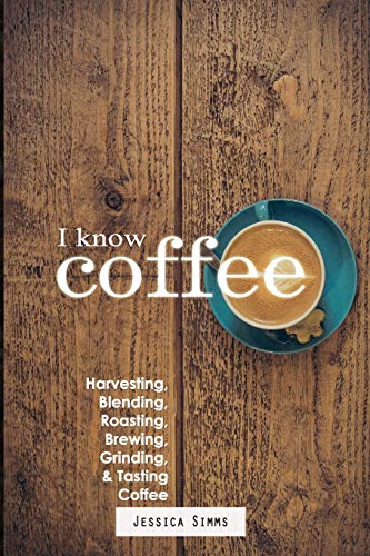 I Know Coffee: Harvesting, Blending, Roasting, Brewing, Grinding & Tasting Coffee: 0
