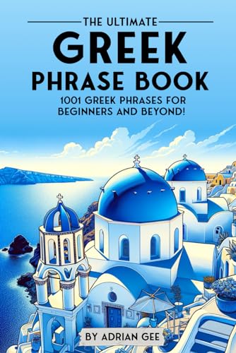 The Ultimate Greek Phrase Book: 1001 Greek Phrases For Beginners And Beyond!