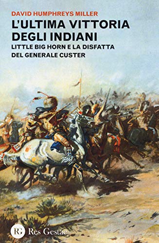 L'Ultima Vittoria Degli Indiani. Little Big Horn E La Disfatta Del Generale Custer