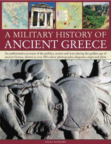 A Military History Of Ancient Greece: An Authoritative Account Of The Politics, Armies And Wars During The Golden Age Of Ancient Greece, Shown In More