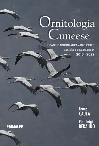 Ornitologia Cuneese. Indagine Bibliografica E Dati Inediti. Checklist E Aggiornamenti 2013-2022. Ediz. Illustrata