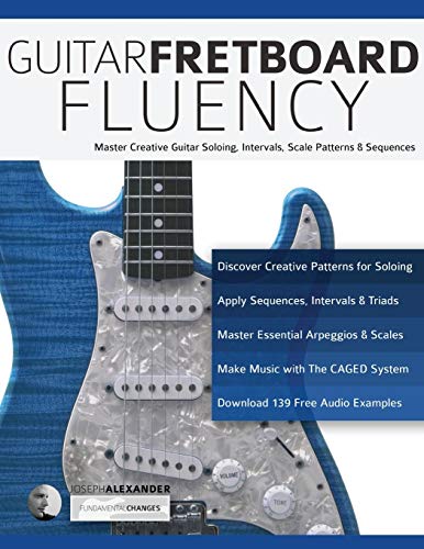 Guitar Fretboard Fluency: Master Creative Guitar Soloing, Intervals, Scale Patterns And Sequences: The Creative Guide To Mastering The Guitar