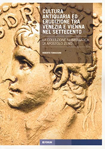 Cultura Antiquaria Ed Erudizione Tra Venezia E Vienna Nel Settecento. La Collezione Numismatica Di Apostolo Zeno
