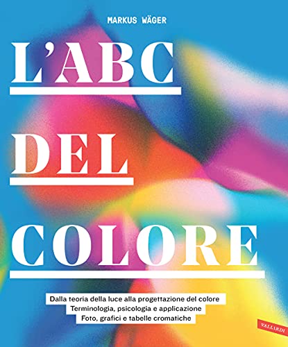 L'Abc Del Colore. Dalla Teoria Della Luce Alla Progettazione Del Colore. Terminologia, Psicologia E Applicazione. Foto, Grafici E Tabelle Cromatiche
