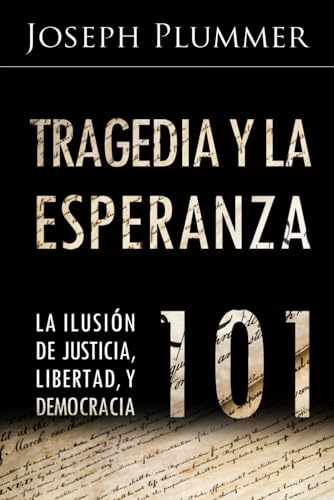 Tragedia Y La Esperanza 101: La Ilusión De Justicia, Libertad, Y Democracia: La Ilusin De Justicia, Libertad, Y Democracia
