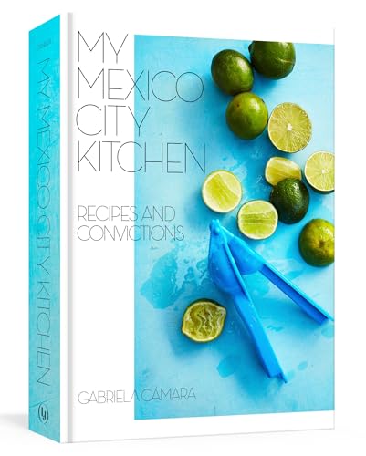 My Mexico City Kitchen: Recipes And Convictions [A Cookbook]