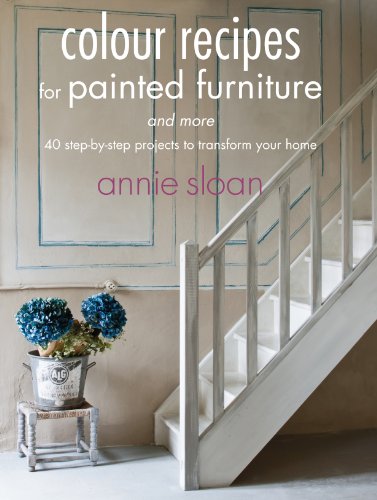 Colour Recipes For Painted Furniture And More: 40 Step-By-Step Projects To Transform Your Home