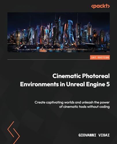 Cinematic Photoreal Environments In Unreal Engine 5: Create Captivating Worlds And Unleash The Power Of Cinematic Tools Without Coding