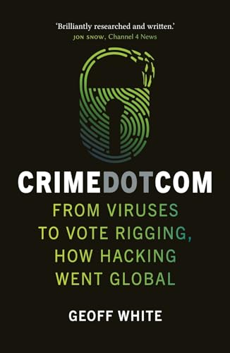 Crime Dot Com: From Viruses To Vote Rigging, How Hacking Went Global