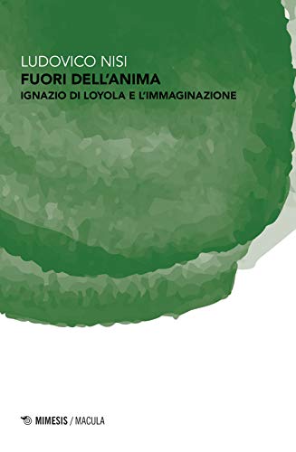 Fuori Dell'Anima. Ignazio Di Loyola E L'Immaginazione