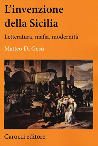 L'Invenzione Della Sicilia. Letteratura, Mafia, Modernità