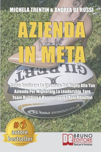 Azienda In Meta: Come Applicare Le Strategie Del Rugby Alla Tua Azienda Per Migliorare La Leadership, Fare Team Building E Raggiungere I Tuoi Obiettiv