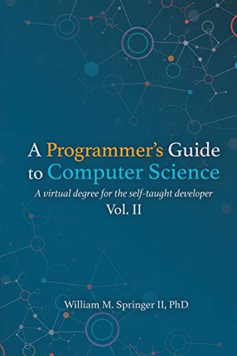 A Programmer'S Guide To Computer Science Vol. 2: A Virtual Degree For The Self-Taught Developer