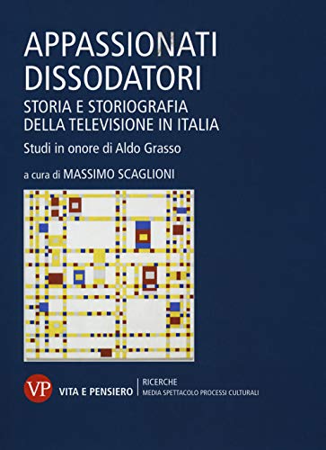 Appassionati Dissodatori. Storia E Storiografia Della Televisione In Italia. Studi In Onore Di Aldo Grasso