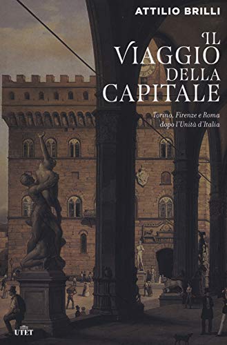 Il Viaggio Della Capitale. Torino, Firenze E Roma Dopo L'Unità D'Italia