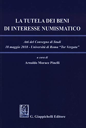 La Tutela Dei Beni Di Interesse Numismatico. Atti Del Convegno Di Studi (Roma, 18 Maggio 2018)