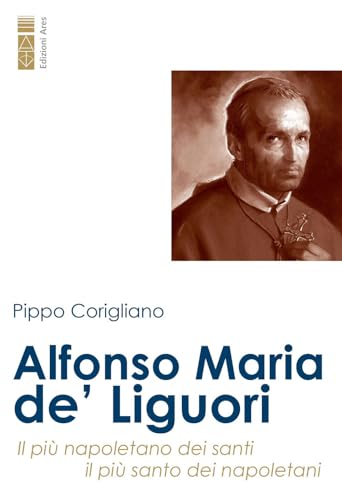 Alfonso Maria De’ Liguori. Il Più Napoletano Dei Santi, Il Più Santo Dei Napoletani