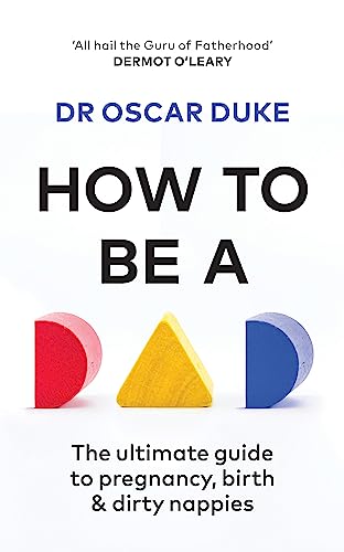 How To Be A Dad: Pregnancy, Birth And Dirty Nappies For The Modern Man
