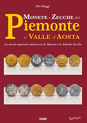 Monete E Zecche Del Piemonte E Valle D'Aosta. La Storia Regionale Attraverso Le Monete E Le Antiche Zecche
