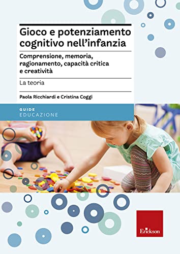 Gioco E Potenziamento Cognitivo Nell'Infanzia. Comprensione, Memoria, Ragionamento, Capacità Critica E Creatività. La Teoria