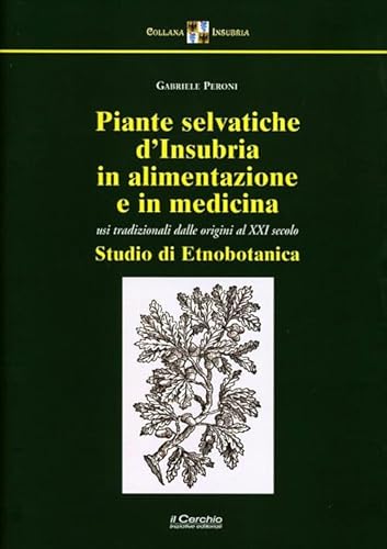 Piante Selvatiche D'Insubria In Alimentazione E Medicina. Usi Tradizionali Dalle Origini Al Xxi Secolo. Nuova Ediz.