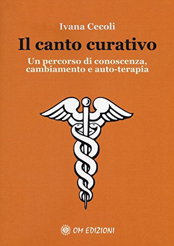Il Canto Curativo. Un Percorso Di Conoscenza, Cambiamento E Auto-Terapia