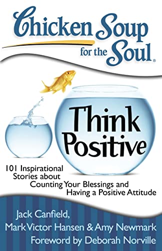 Chicken Soup For The Soul Think Positive: 101 Inspirational Stories About Counting Your Blessings And Having A Positive Attitude