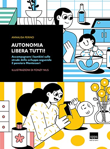 Autonomia Libera Tutti! Accompagnare I Bambini Sulle Strade Dello Sviluppo Seguendo Il Pensiero Montessori