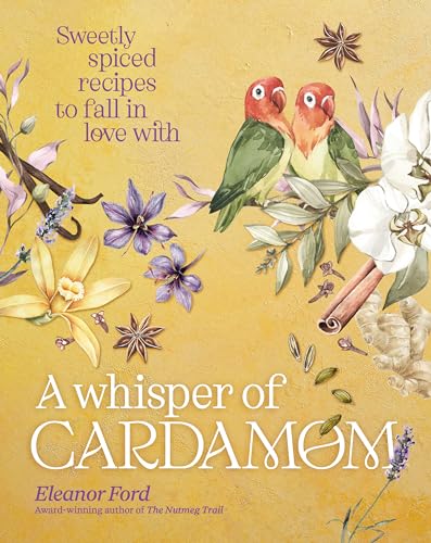 A Whisper Of Cardamom: Sweetly Spiced Recipes To Fall In Love With