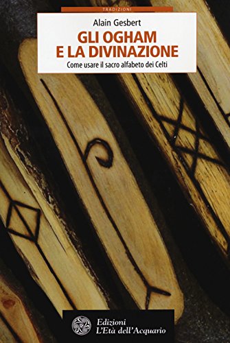 Gli Ogham E La Divinazione. Come Usare Il Sacro Alfabeto Dei Celti