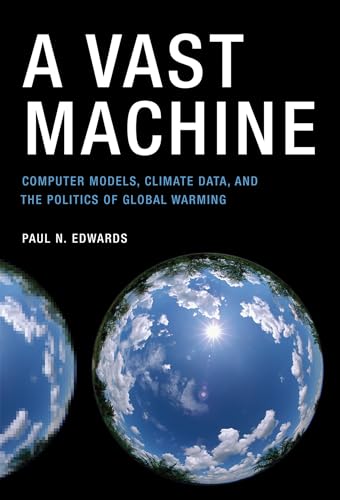 A Vast Machine: Computer Models, Climate Data, And The Politics Of Global Warming