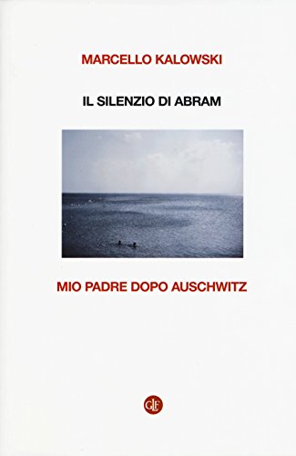 Il Silenzio Di Abram. Mio Padre Dopo Auschwitz