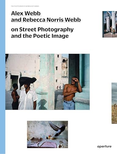 Alex Webb And Rebecca Norris Webb On Street Photography And The Poetic Image: On Street Photography And The Poetic Image (The Photography Workshop Ser